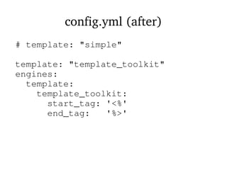 config.yml (after)
# template: "simple"
template: "template_toolkit"
engines:
template:
template_toolkit:
start_tag: '<%'
end_tag: '%>'
 