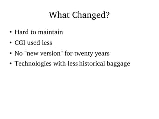 What Changed?
●
Hard to maintain
●
CGI used less
●
No "new version" for twenty years
●
Technologies with less historical baggage
 