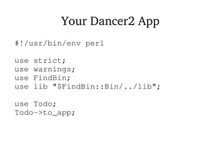 Your Dancer2 App
#!/usr/bin/env perl
use strict;
use warnings;
use FindBin;
use lib "$FindBin::Bin/../lib";
use Todo;
Todo->to_app;
 