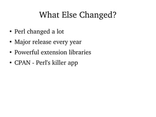 What Else Changed?
●
Perl changed a lot
●
Major release every year
●
Powerful extension libraries
●
CPAN - Perl's killer app
 