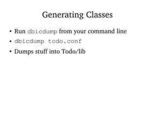 Generating Classes
● Run dbicdump from your command line
● dbicdump todo.conf
●
Dumps stuff into Todo/lib
 