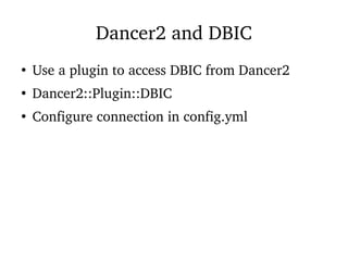 Dancer2 and DBIC
●
Use a plugin to access DBIC from Dancer2
●
Dancer2::Plugin::DBIC
●
Configure connection in config.yml
 