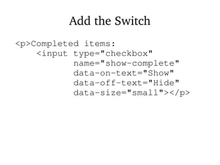 Add the Switch
<p>Completed items:
<input type="checkbox"
name="show-complete"
data-on-text="Show"
data-off-text="Hide"
data-size="small"></p>
 