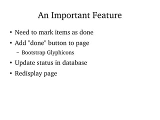 An Important Feature
●
Need to mark items as done
●
Add "done" button to page
– Bootstrap Glyphicons
●
Update status in database
●
Redisplay page
 