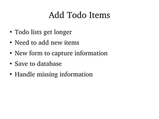 Add Todo Items
●
Todo lists get longer
●
Need to add new items
●
New form to capture information
●
Save to database
●
Handle missing information
 