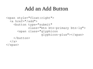 Add an Add Button
<span style="float:right">
<a href="/add">
<button type="submit"
class="btn btn-primary btn-lg">
<span class="glyphicon
glyphicon-plus"></span>
</button>
</a>
</span>
 