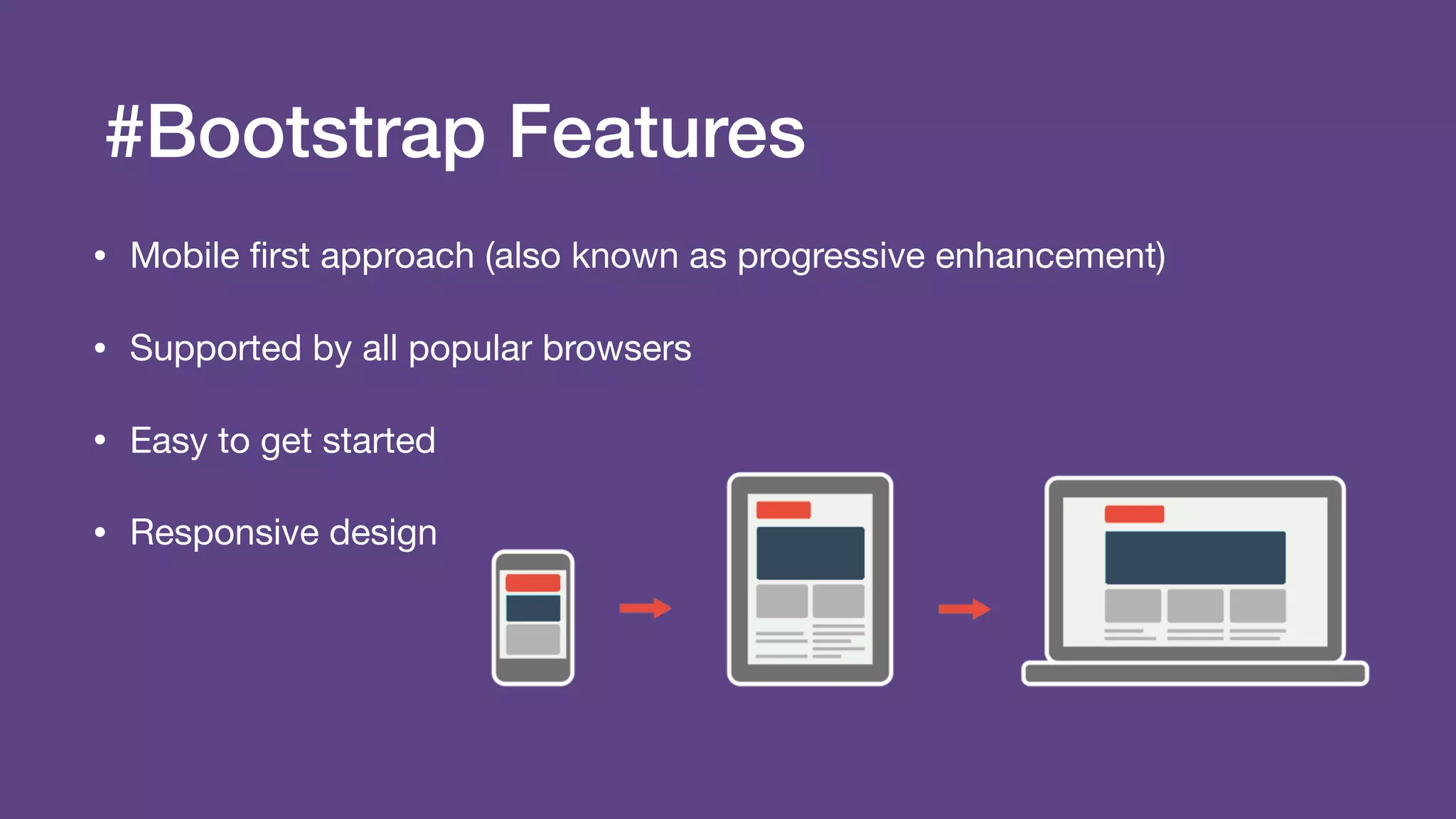 #Bootstrap Features
• Mobile ﬁrst approach (also known as progressive enhancement)

• Supported by all popular browsers

• Easy to get started

• Responsive design
 