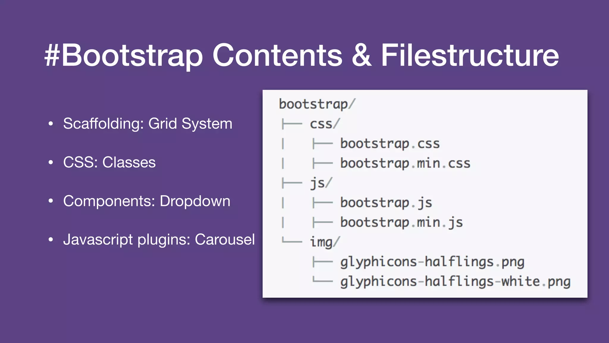 #Bootstrap Contents & Filestructure
• Scaﬀolding: Grid System

• CSS: Classes

• Components: Dropdown 

• Javascript plugins: Carousel
 