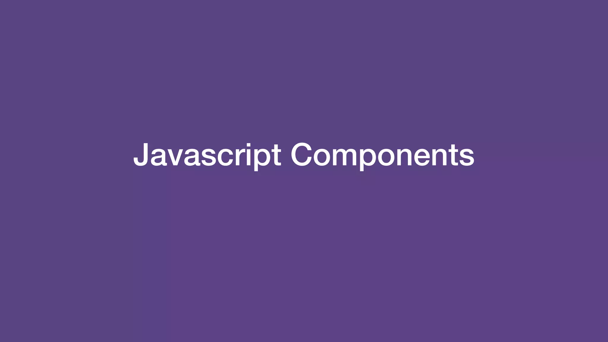 Javascript Components
 