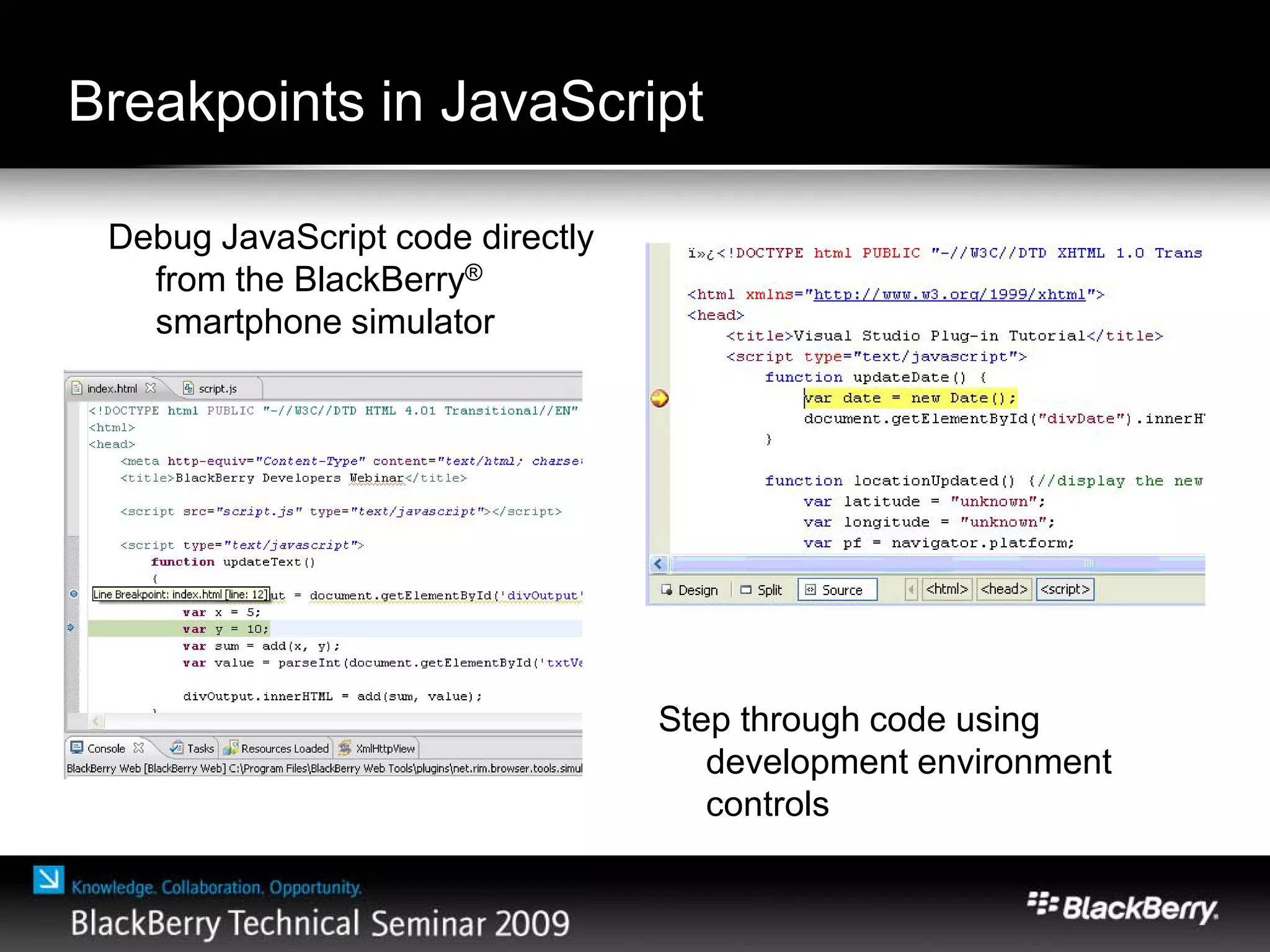 Breakpoints in JavaScript
Debug JavaScript code directly
from the BlackBerry®
smartphone simulator
Step through code using
development environment
controls
 