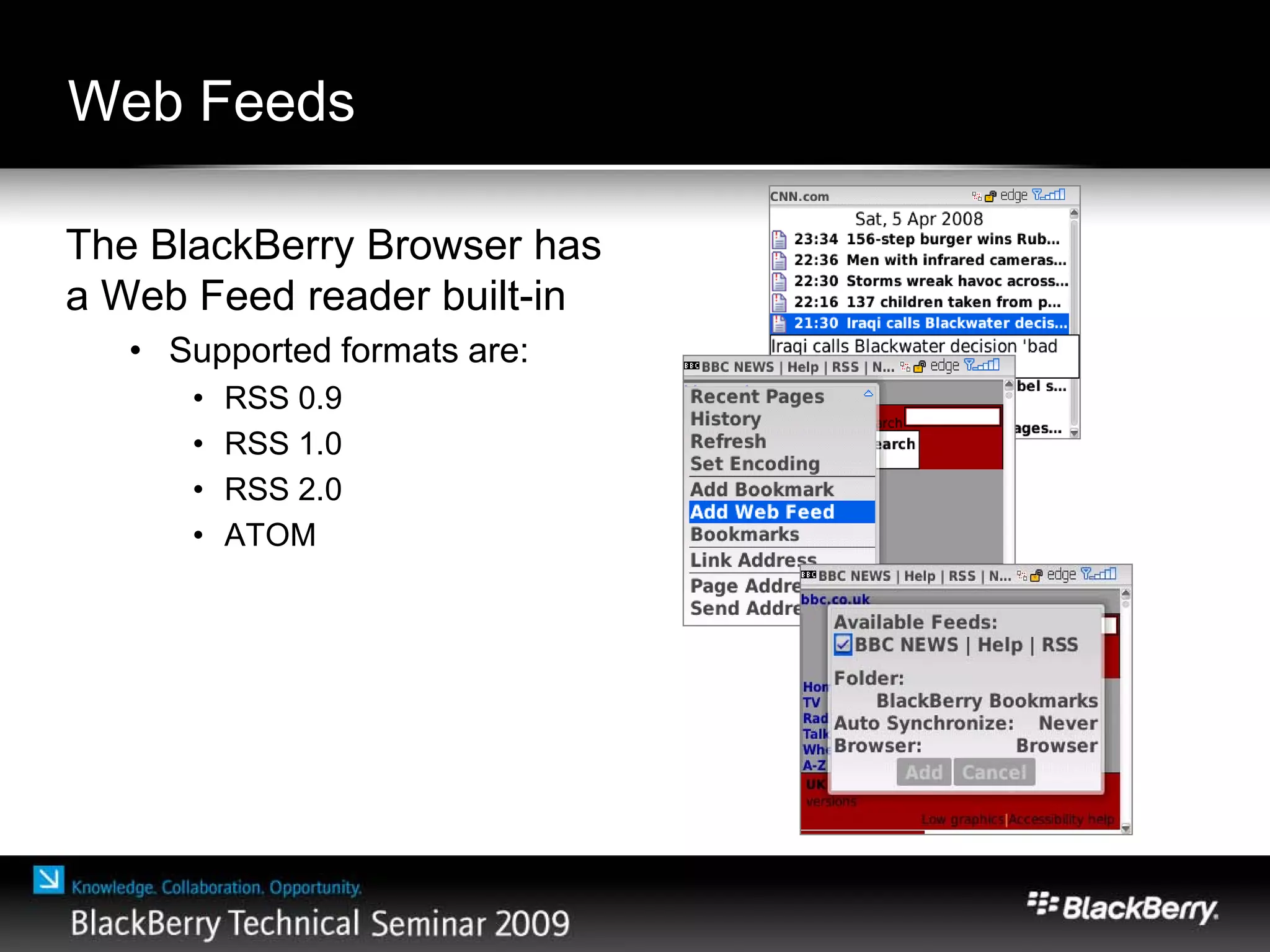 Web Feeds
The BlackBerry Browser has
a Web Feed reader built-in
• Supported formats are:
• RSS 0.9
• RSS 1.0
• RSS 2.0
• ATOM
 