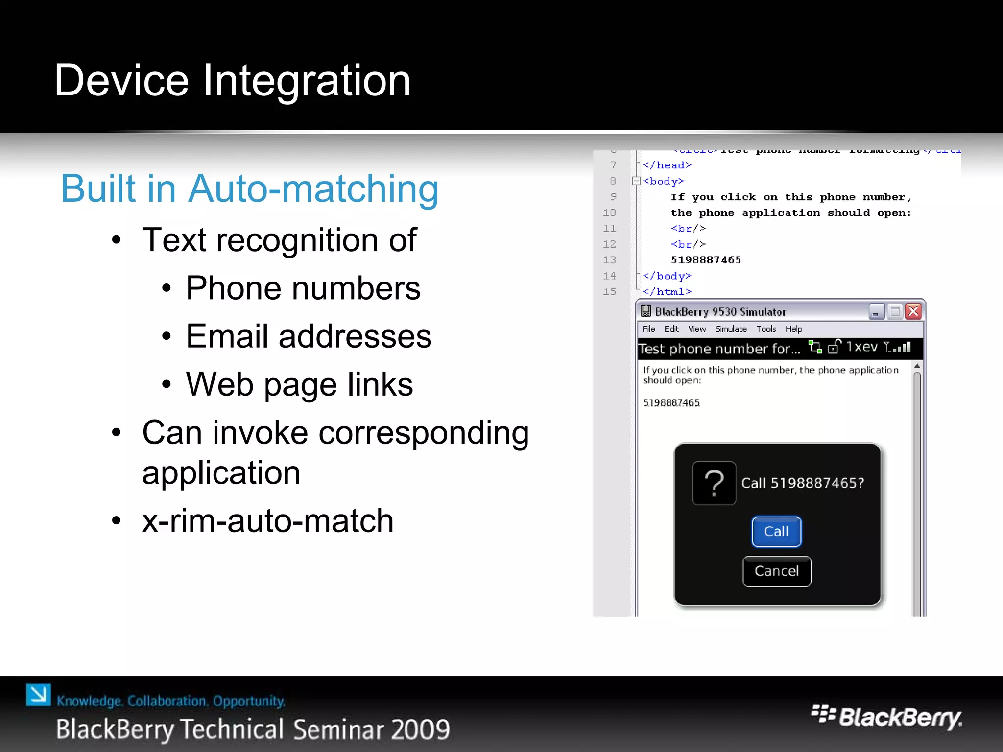 Device Integration
Built in Auto-matching
• Text recognition of
• Phone numbers
• Email addresses
• Web page links
• Can invoke corresponding
application
• x-rim-auto-match
 