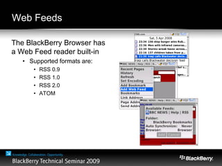 Web Feeds
The BlackBerry Browser has
a Web Feed reader built-in
• Supported formats are:
• RSS 0.9
• RSS 1.0
• RSS 2.0
• ATOM
 