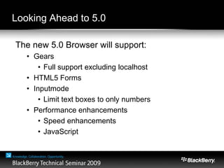 Looking Ahead to 5.0
The new 5.0 Browser will support:
• Gears
• Full support excluding localhost
• HTML5 Forms
• Inputmode
• Limit text boxes to only numbers
• Performance enhancements
• Speed enhancements
• JavaScript
 
