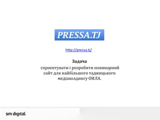 Задача
спроектувати і розробити новинарний
сайт для найбільшого таджицького
медіахолдингу ОИЛА.
http://pressa.tj/
 