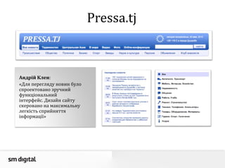 Pressa.tj
Андрій Клен:
«Для перегляду новин було
спроектовано зручний
функціональний
інтерфейс. Дизайн сайту
скеровано на максимальну
легкість сприйняття
інформації»
 