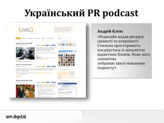 Український PR podcast
Андрій Клен:
«Редизайн надав ресурсу
свіжості та яскравості.
Стильна просторовість
поєднується із щільністю
віджетних блоків. Нове лого
лаконічно
зображає хвилі мовлення
подкасту»
 