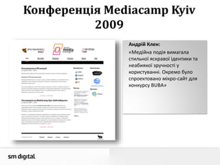 Конференція Mediacamp Kyiv
2009
Андрій Клен:
«Медійна подія вимагала
стильної яскравої ідентики та
неабиякої зручності у
користуванні. Окремо було
спроектовано мікро-сайт для
конкурсу BUBA»
 
