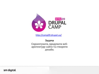 http://camp09.drupal.ua/
Задача
Спроектувати, продумати веб-
архітектуру сайту та створити
дизайн.
 