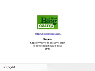 http://blogcampcee.com/
Задача
Спроектувати та зробити сайт
конференції BlogcampCEE
2008
 