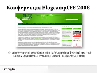 Конференція BlogcampCEE 2008
Ми спроектували і розробили сайт найбільшої конференції про нові
медіа у Східній та Центральній Європі - BlogcampCEE 2008.
 
