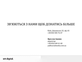 ЗВ’ЯЖІТЬСЯ З НАМИ ЩОБ ДІЗНАТИСЬ БІЛЬШЕ
Ярослав Ажнюк
директор
+38 050 640 41 68
ya@socialmedia.com.ua
Київ, Дашавська 25, оф. 65
+38 044 585 76 47
 