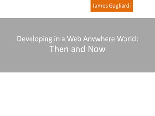 James Gagliardi




Developing in a Web Anywhere World:
         Then and Now
 
