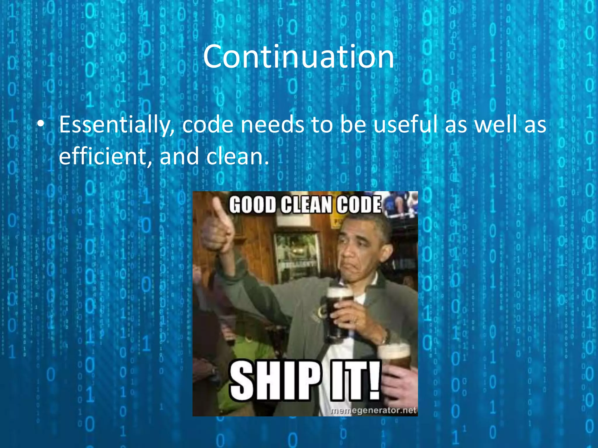 Continuation • Essentially, code needs to be useful as well as efficient, and clean. 