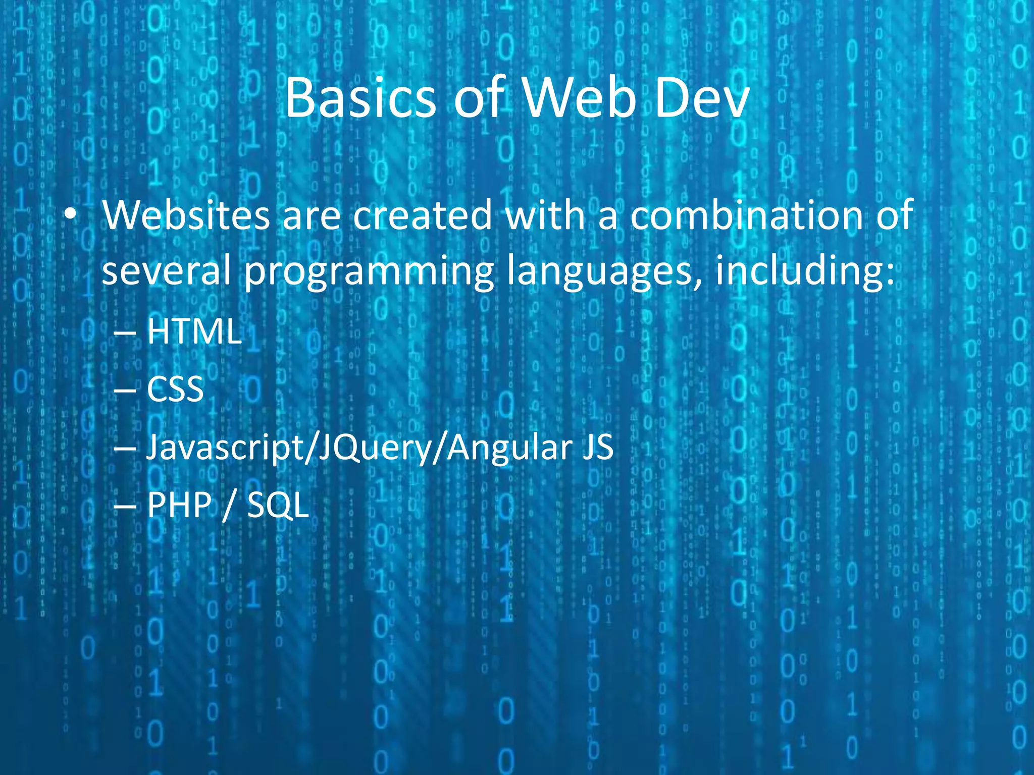 Basics of Web Dev • Websites are created with a combination of several programming languages, including: – HTML – CSS – Javascript/JQuery/Angular JS – PHP / SQL 