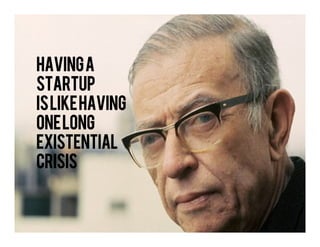 Having a
startup
islike
is like having
one long
existential
crisis
 