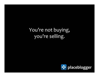 You’re not buying,
  you’re selling.




                 placeblogger
 