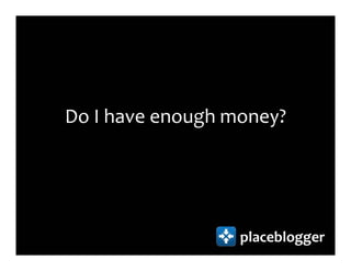 Do I have enough money?




                  placeblogger
 