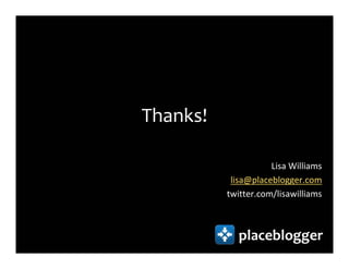 Thanks!

                     Lisa Williams
           lisa@placeblogger.com
          twitter.com/lisawilliams



            placeblogger
 