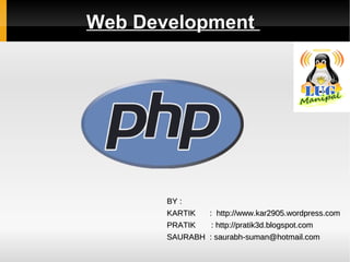Web Development  BY :  KARTIK    :  http://www.kar2905.wordpress.com PRATIK  :  http://pratik3d.blogspot.com SAURABH  : saurabh-suman@hotmail.com 