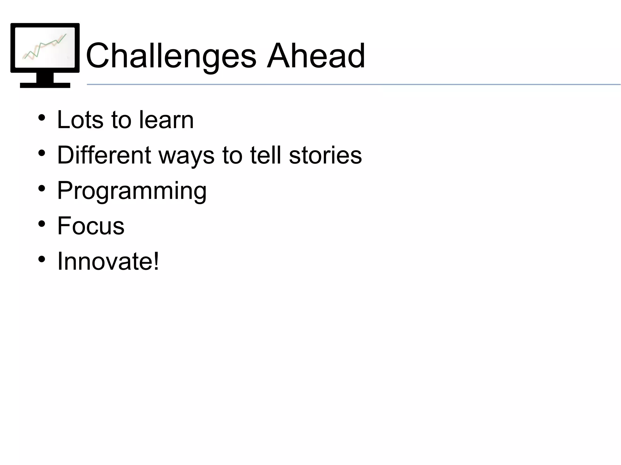 Challenges Ahead

Lots to learn

Different ways to tell stories

Programming

Focus

Innovate!
 