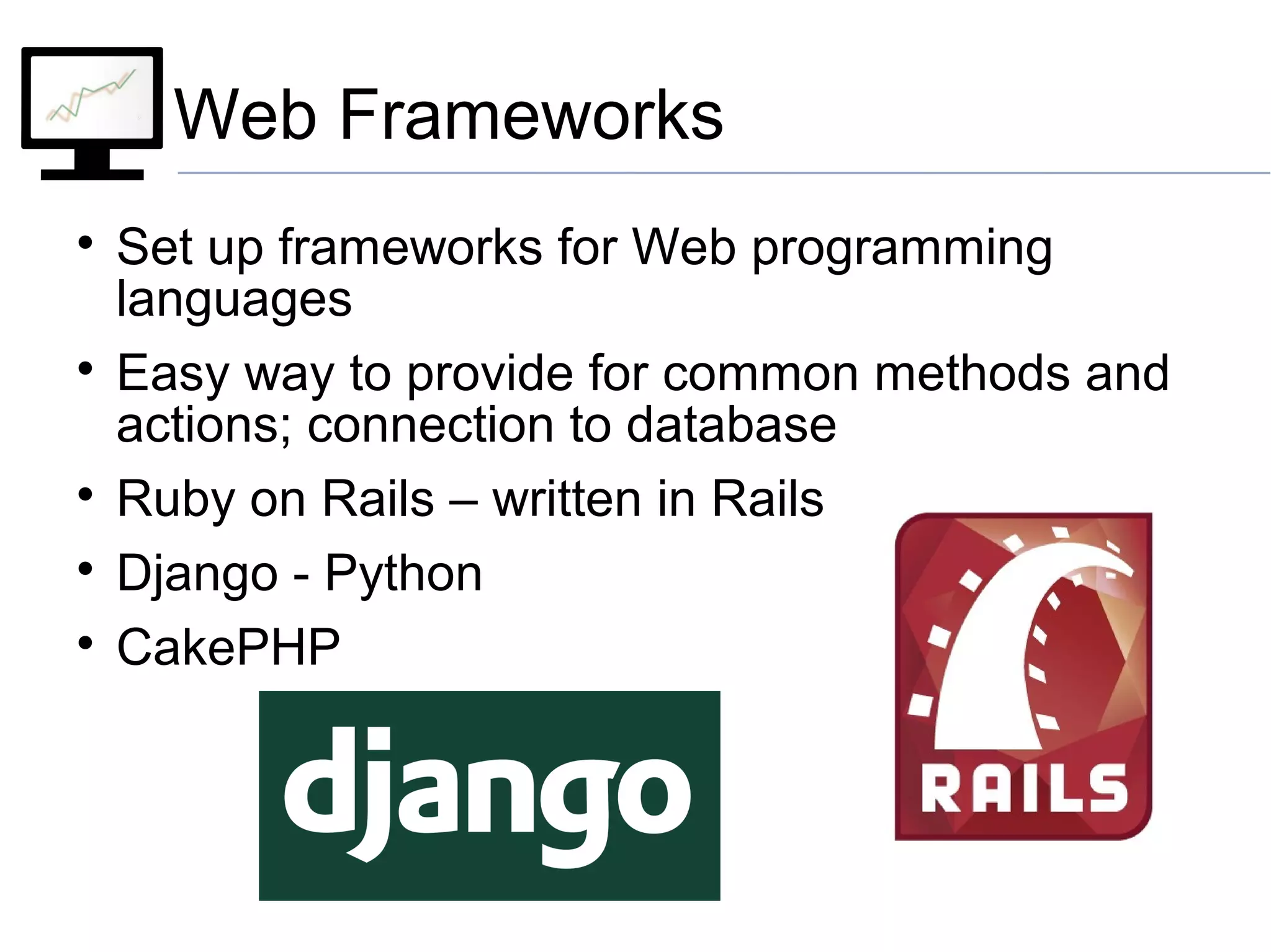Web Frameworks

Set up frameworks for Web programming
languages

Easy way to provide for common methods and
actions; connection to database

Ruby on Rails – written in Rails

Django - Python

CakePHP
 
