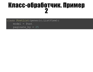 Класс-обработчик. Пример
2
classPostList(generic.ListView):
model=Post
paginate_by=25
 