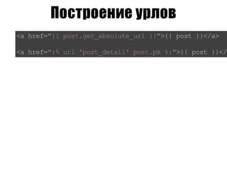 Построение урлов
<ahref="{{post.get_absolute_url}}">{{post}}</a>
<ahref="{%url'post_detail'post.pk%}">{{post}}</a
 