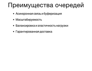 Преимущества очередей
Асинхронная связь и буферизация
Масштабируемость
Балансировка и эластичность нагрузки
Гарантированная доставка
 