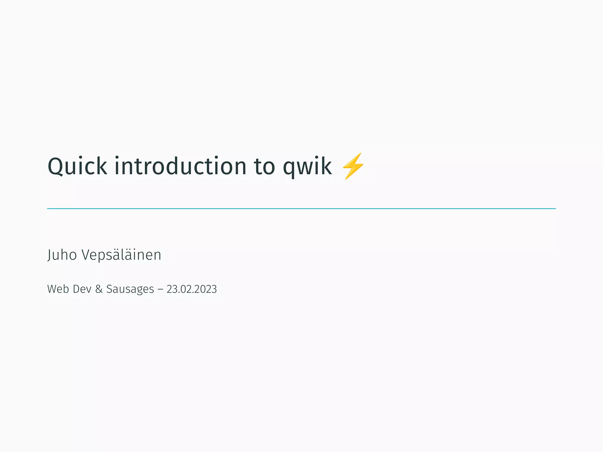Quick introduction to qwik
Juho Vepsäläinen
Web Dev & Sausages – 23.02.2023
 