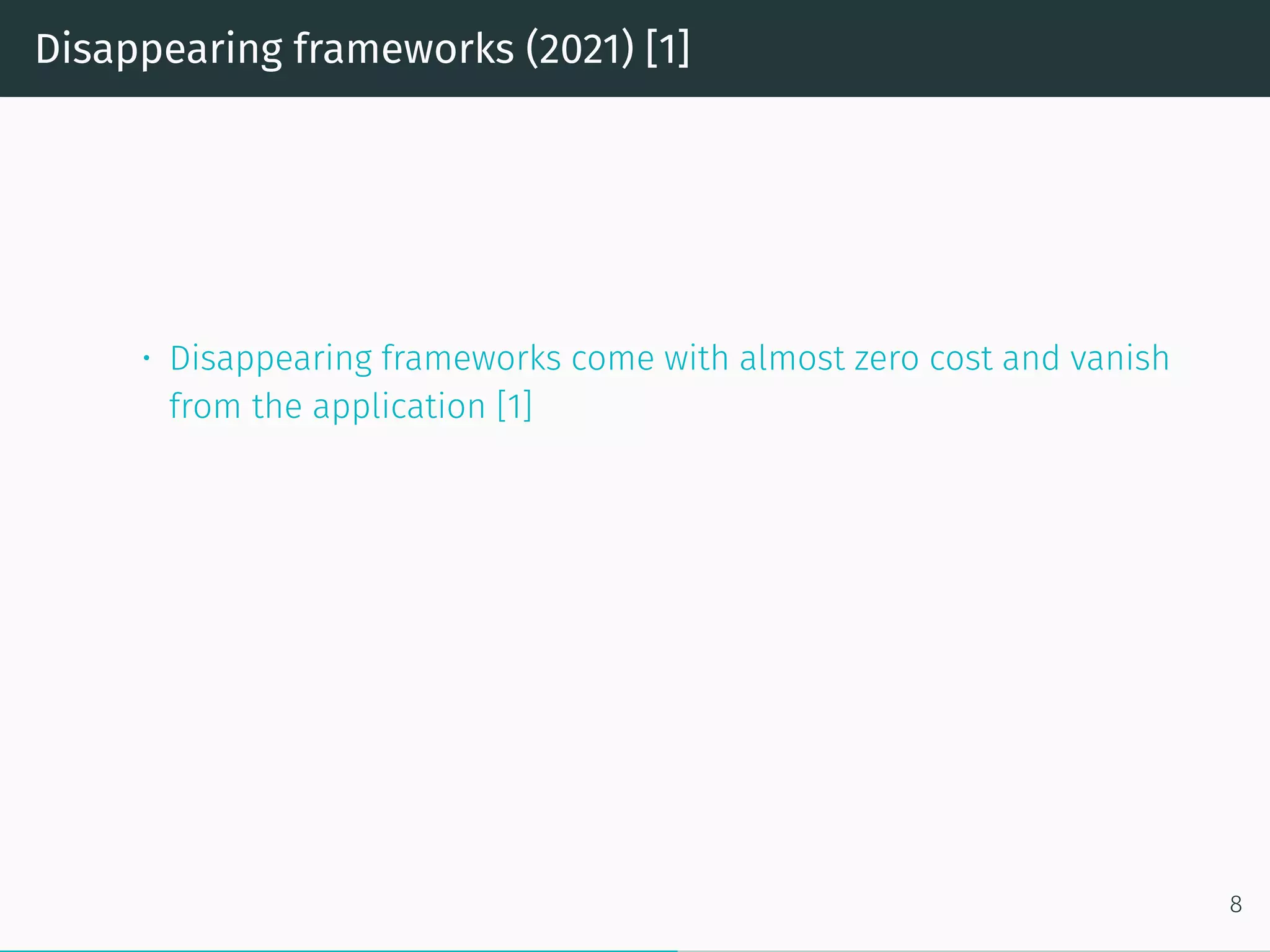 Disappearing frameworks (2021) [1]
• Disappearing frameworks come with almost zero cost and vanish
from the application [1]
8
 