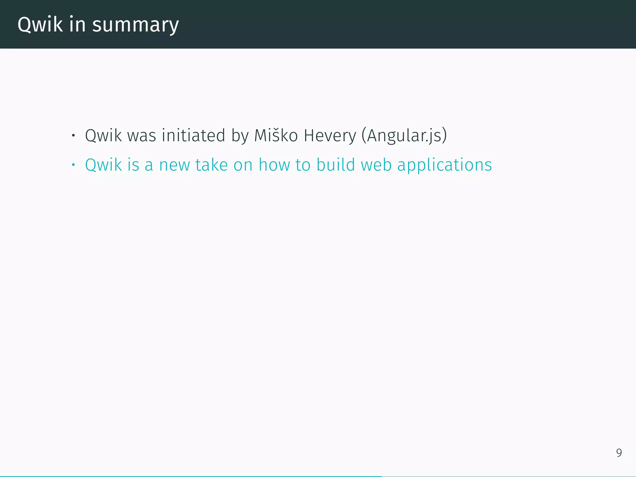 Qwik in summary
• Qwik was initiated by Miško Hevery (Angular.js)
• Qwik is a new take on how to build web applications
9
 