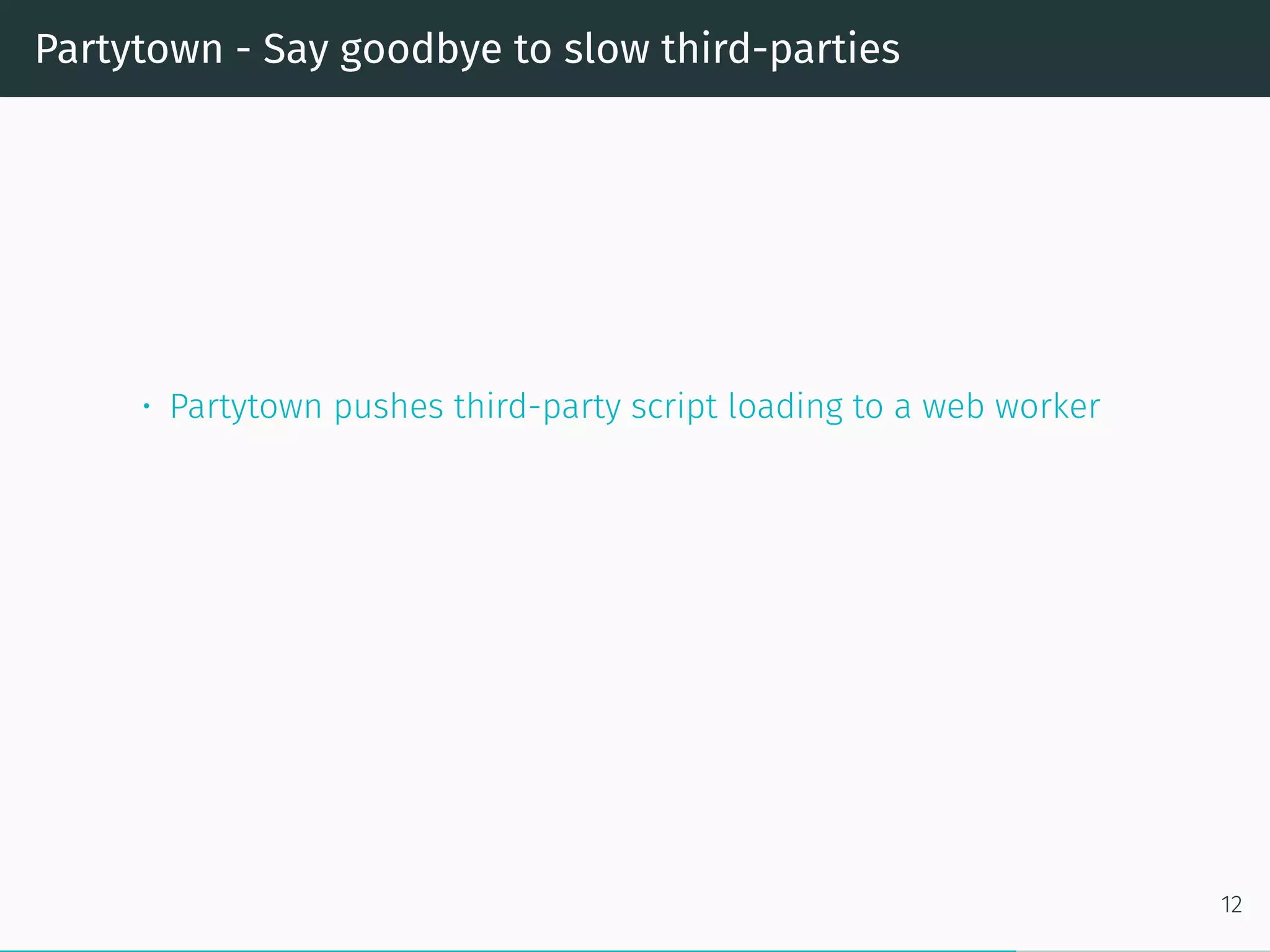 Partytown - Say goodbye to slow third-parties
• Partytown pushes third-party script loading to a web worker
12
 