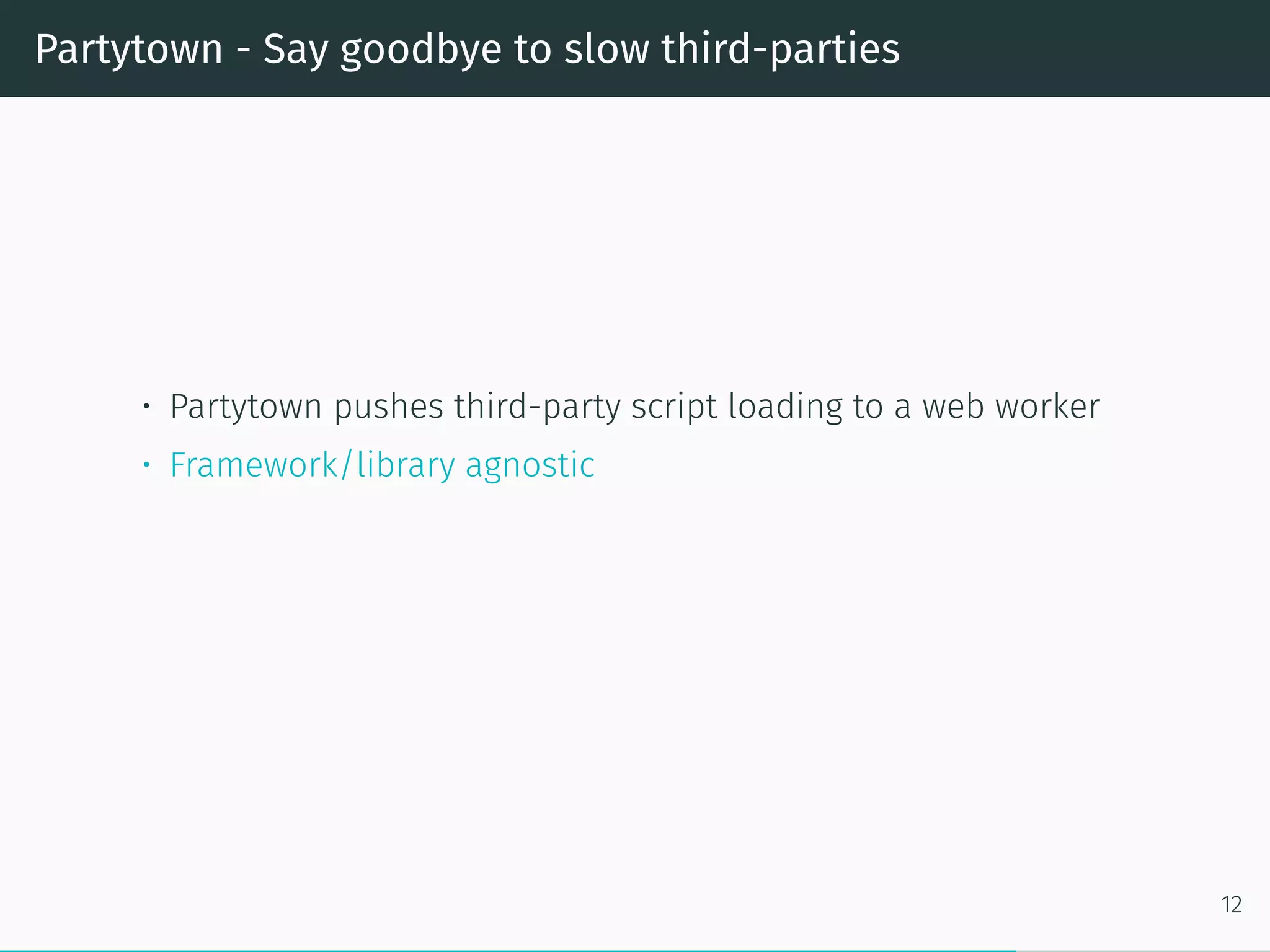 Partytown - Say goodbye to slow third-parties
• Partytown pushes third-party script loading to a web worker
• Framework/library agnostic
12
 