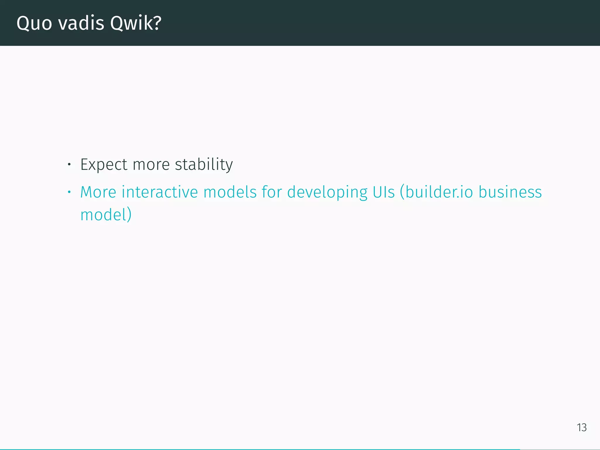 Quo vadis Qwik?
• Expect more stability
• More interactive models for developing UIs (builder.io business
model)
13
 