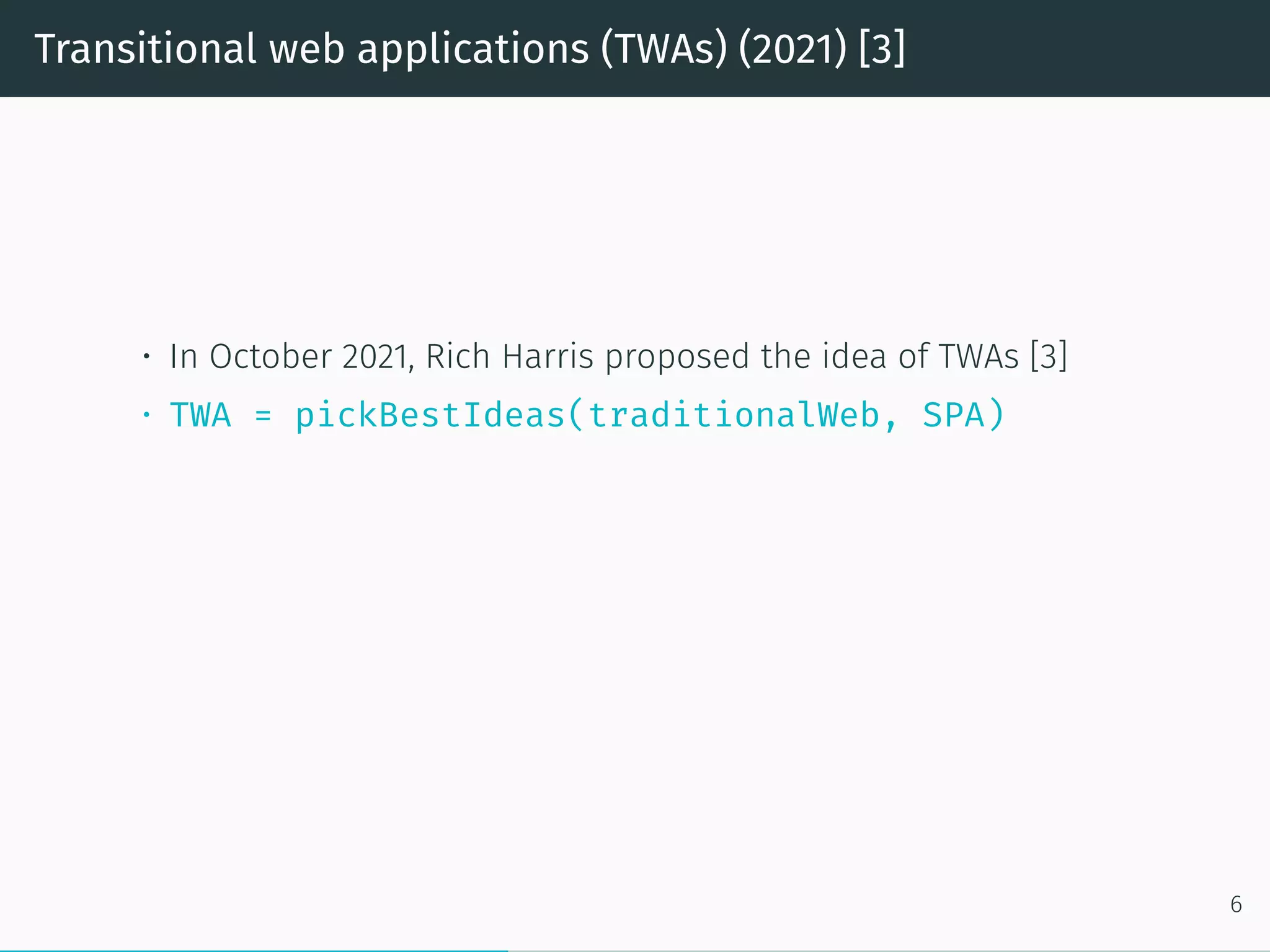 Transitional web applications (TWAs) (2021) [3]
• In October 2021, Rich Harris proposed the idea of TWAs [3]
• TWA = pickBestIdeas(traditionalWeb, SPA)
6
 