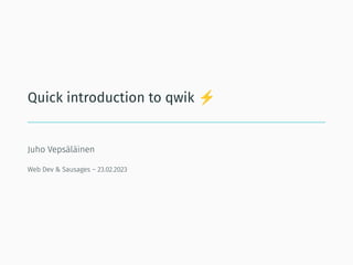 Quick introduction to qwik
Juho Vepsäläinen
Web Dev & Sausages – 23.02.2023
 