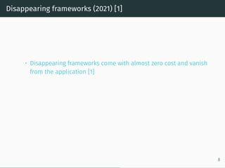Disappearing frameworks (2021) [1]
• Disappearing frameworks come with almost zero cost and vanish
from the application [1]
8
 