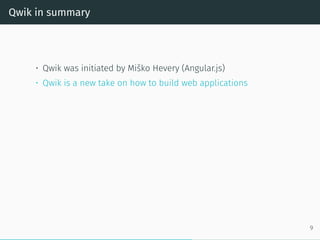 Qwik in summary
• Qwik was initiated by Miško Hevery (Angular.js)
• Qwik is a new take on how to build web applications
9
 