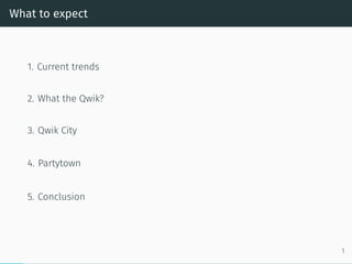 What to expect
1. Current trends
2. What the Qwik?
3. Qwik City
4. Partytown
5. Conclusion
1
 